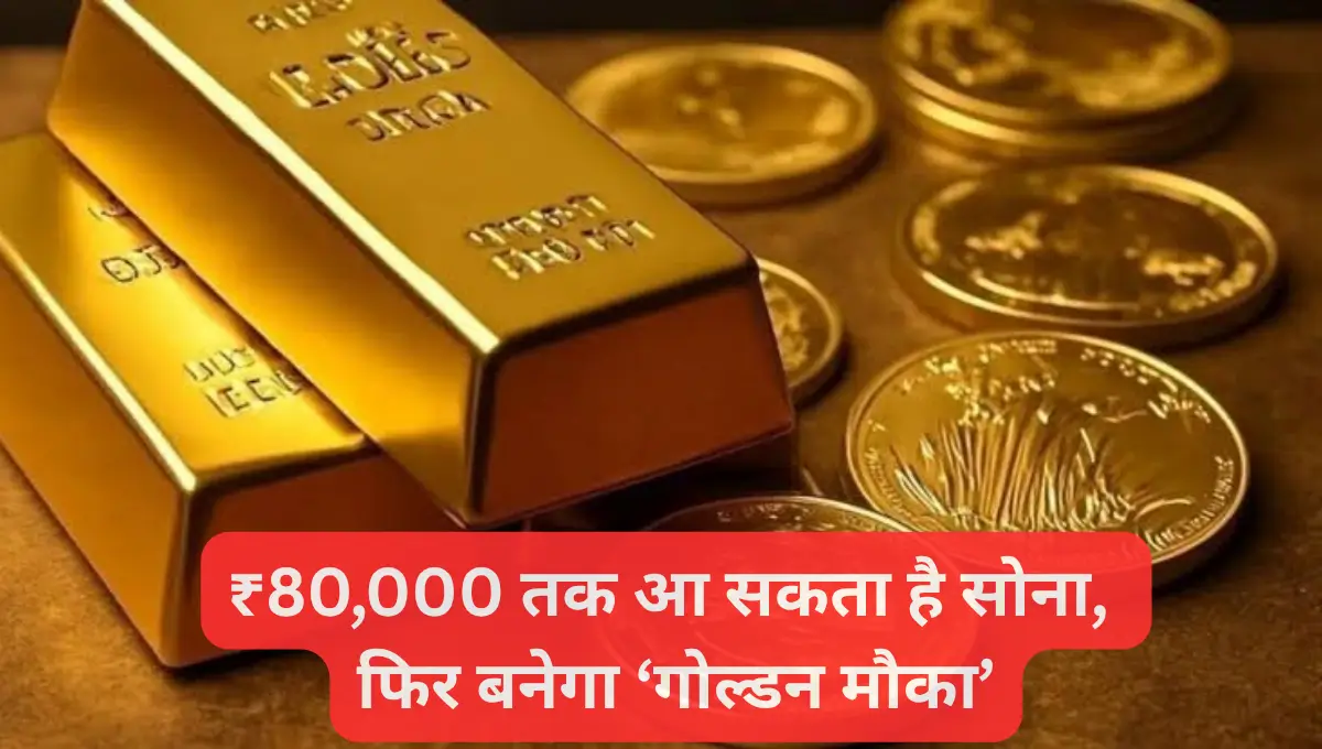 ₹80,000 तक आ सकता है सोना, फिर बनेगा ‘गोल्डन मौका’